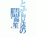 とある狗足迹の謝瀚笙（國王）