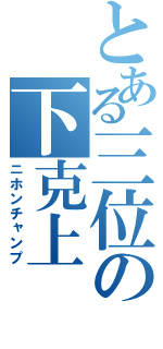 とある三位の下克上（ニホンチャンプ）