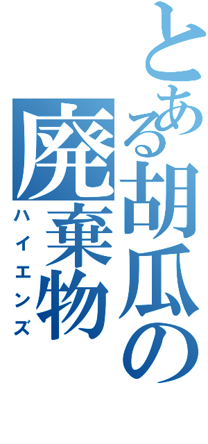 とある胡瓜の廃棄物（ハイエンズ）