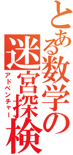 とある数学の迷宮探検（アドベンチャー）