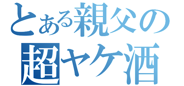 とある親父の超ヤケ酒（）