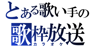 とある歌い手の歌枠放送（カラオケ）