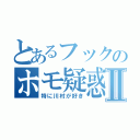 とあるフックのホモ疑惑Ⅱ（特に川村が好き）