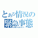 とある情況の緊急事態（ＥＭＥＲＧＥＮＣＹ）