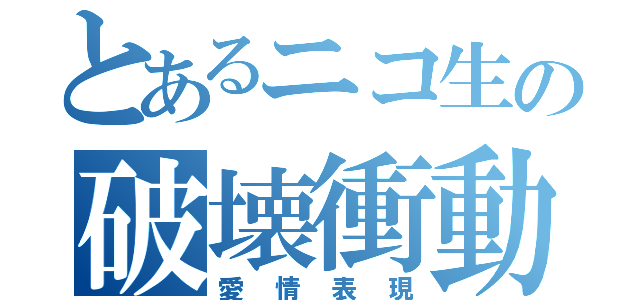 とあるニコ生の破壊衝動（愛情表現）