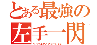 とある最強の左手一閃（ツバキエクスプロージョン）