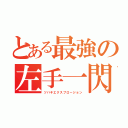 とある最強の左手一閃（ツバキエクスプロージョン）