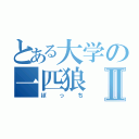 とある大学の一匹狼Ⅱ（ぼっち）