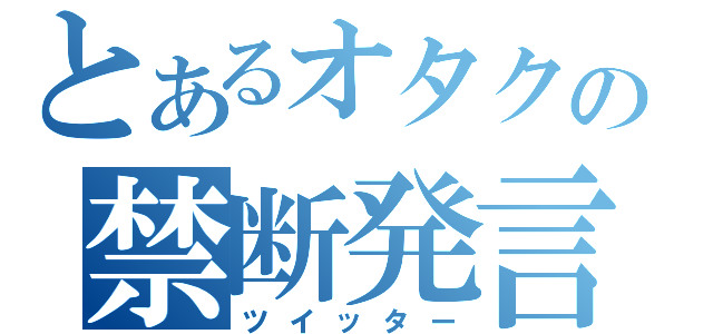 とあるオタクの禁断発言（ツイッター）