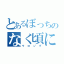 とあるぼっちのなく頃に（ウロング）