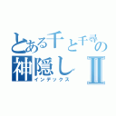 とある千と千尋の神隠しⅡ（インデックス）