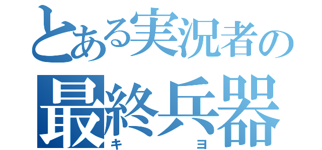 とある実況者の最終兵器（キヨ）