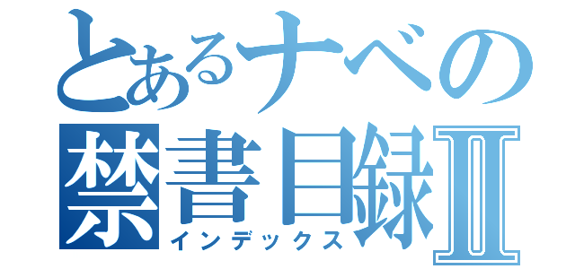 とあるナベの禁書目録Ⅱ（インデックス）