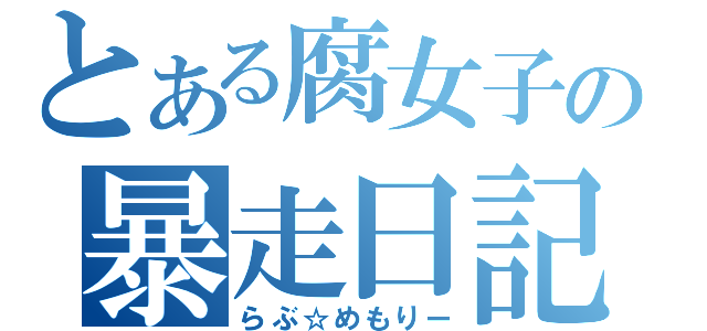 とある腐女子の暴走日記（らぶ☆めもりー）