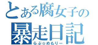 とある腐女子の暴走日記（らぶ☆めもりー）