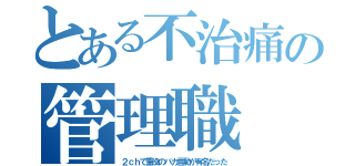 とある不治痛の管理職（２ｃｈで重役のバカ言動が有名だった）