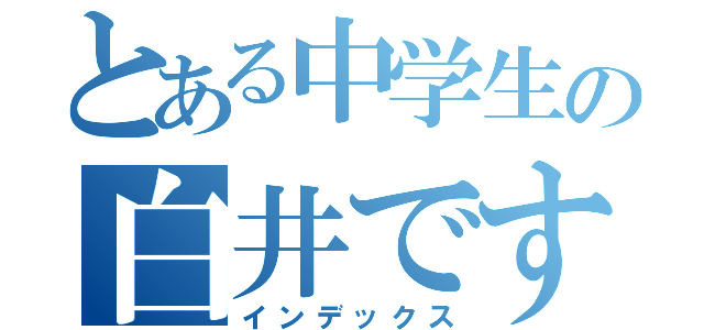 とある中学生の白井です！（インデックス）