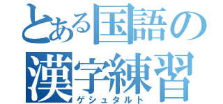 とある国語の漢字練習（ゲシュタルト）