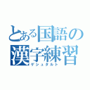 とある国語の漢字練習（ゲシュタルト）