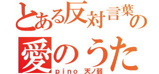 とある反対言葉の愛のうた（ｐｉｎｏ　天ノ弱）