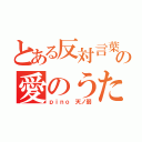 とある反対言葉の愛のうた（ｐｉｎｏ　天ノ弱）