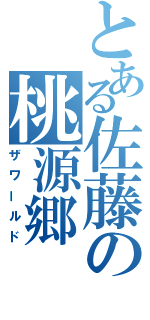 とある佐藤の桃源郷（ザワールド）