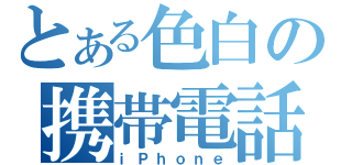 とある色白の携帯電話（ｉＰｈｏｎｅ）