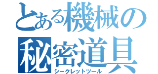 とある機械の秘密道具（シークレットツール）