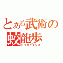 とある武術の蛟龍歩（ドラゴンダンス）