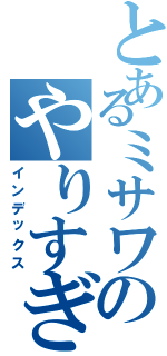 とあるミサワのやりすぎた行動（インデックス）