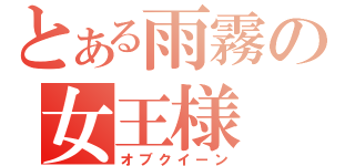 とある雨霧の女王様（オブクイーン）