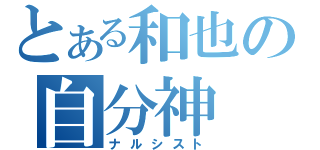 とある和也の自分神（ナルシスト）