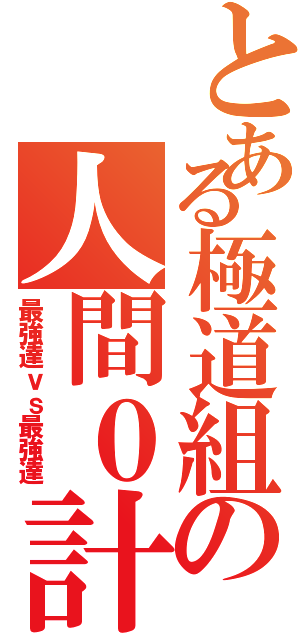 とある極道組の人間０計画（最強達ｖｓ最強達）