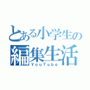 とある小学生の編集生活（ＹｏｕＴｕｂｅ）