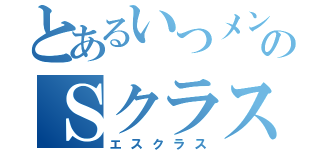 とあるいつメンのＳクラス（エスクラス）