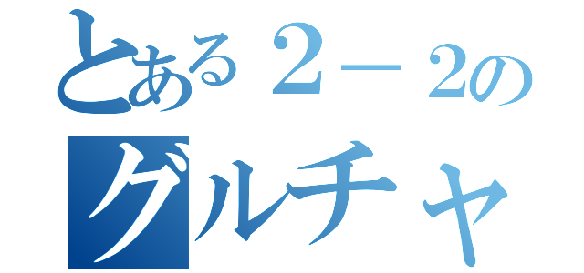 とある２－２のグルチャ（）