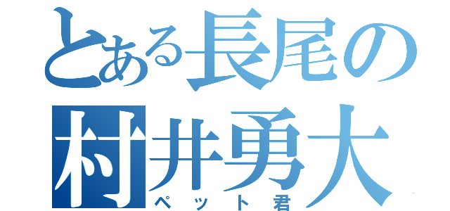 とある長尾の村井勇大（ペット君）