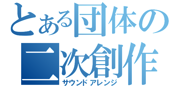 とある団体の二次創作（サウンドアレンジ）