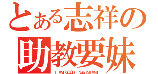 とある志祥の助教要妹（Ｉ ＡＭ ＧＯＯＤ  ＡＳＳＩＳＴＡＮＴ ）