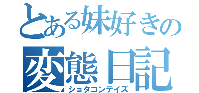 とある妹好きの変態日記（ショタコンデイズ）