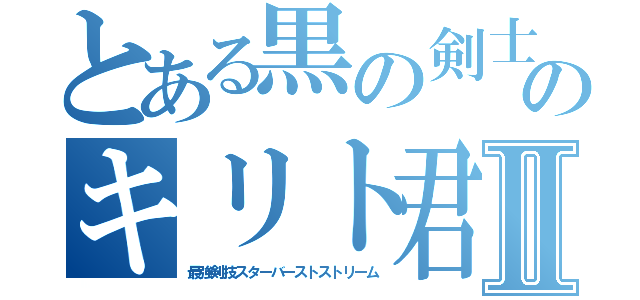 とある黒の剣士のキリト君Ⅱ（最強剣技スターバーストストリーム）