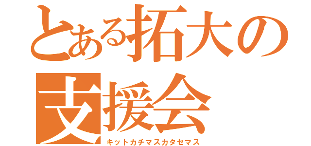 とある拓大の支援会（キットカチマスカタセマス）