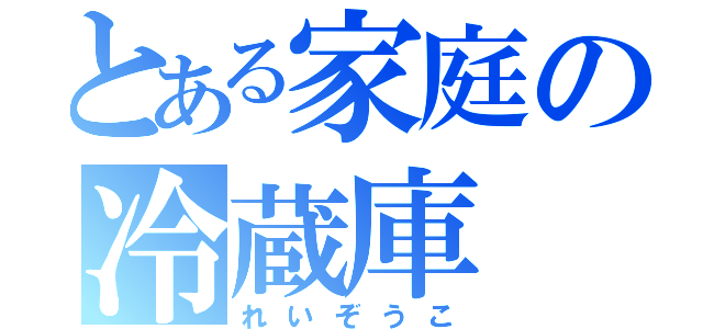 とある家庭の冷蔵庫（れいぞうこ）