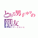 とある男子中学生の親友（そーどないと）