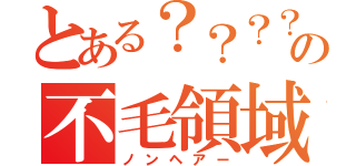 とある？？？？？の不毛領域（ノンヘアー）