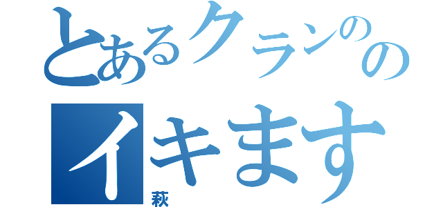 とあるクランののイキます（萩）