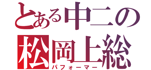 とある中二の松岡上総（パフォーマー）