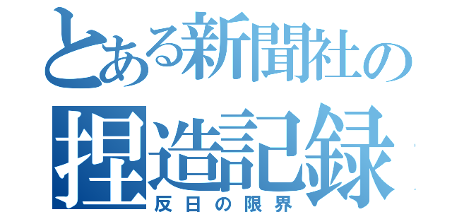 とある新聞社の捏造記録（反日の限界）