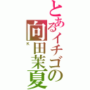 とあるイチゴの向田茉夏（Ｋ）