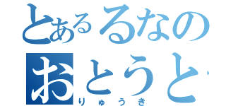 とあるるなのおとうと（りゅうき）